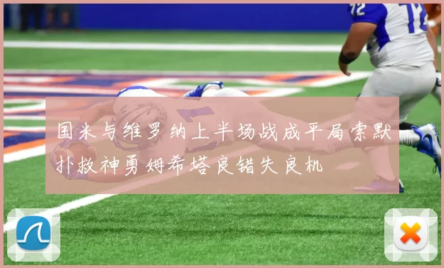 国米与维罗纳上半场战成平局索默扑救神勇姆希塔良错失良机