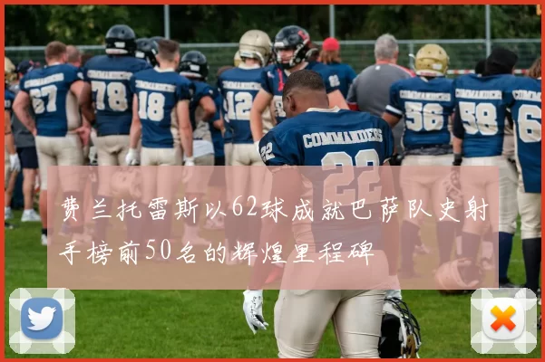 费兰托雷斯以62球成就巴萨队史射手榜前50名的辉煌里程碑