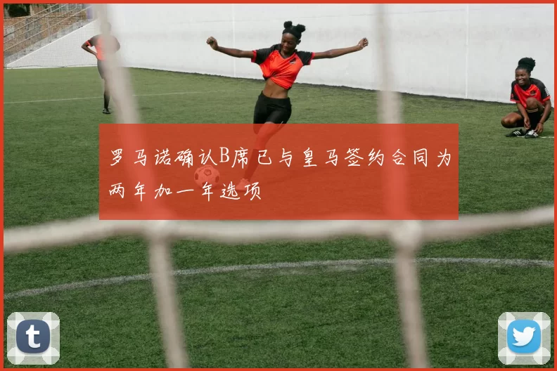 罗马诺确认B席已与皇马签约合同为两年加一年选项